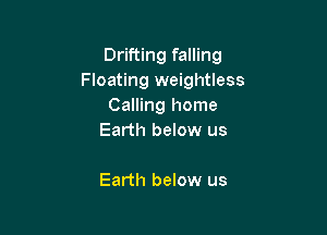 Drifting falling
Floating weightless
Calling home

Earth below us

Earth below us