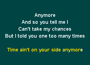 Anymore
And so you tell me I
Can't take my chances

But I told you one too many times

Time ain't on your side anymore