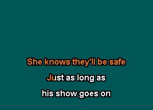 She knows they'll be safe

Just as long as

his show goes on