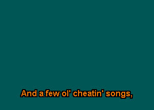 And a few ol' cheatin' songs,