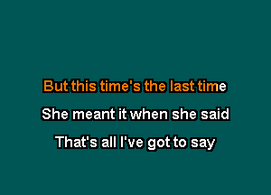 But this time's the last time

She meant it when she said

That's all I've got to say