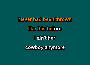 Never had been thrown
like this before

I ain't her

cowboy anymore