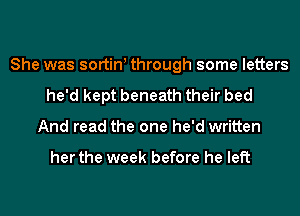 She was sortinl through some letters
he'd kept beneath their bed
And read the one he'd written

her the week before he left