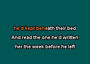 he'd kept beneath their bed

And read the one he'd written

her the week before he left