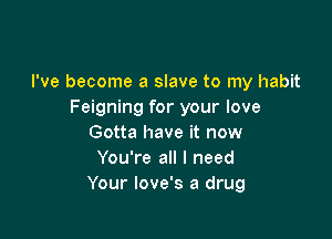 I've become a slave to my habit
Feigning for your love

Gotta have it now
You're all I need
Your love's a drug