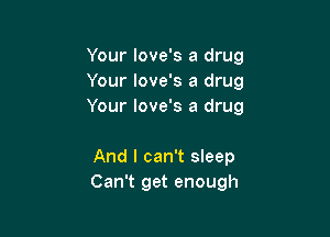 Your love's a drug
Your love's a drug
Your love's a drug

And I can't sleep
Can't get enough