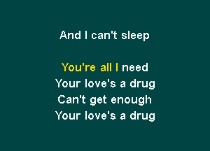 And I can't sleep

You're all I need

Your love's a drug
Can't get enough
Your love's a drug