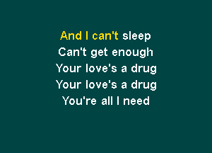 And I can't sleep
Can't get enough
Your love's a drug

Your love's a drug
You're all I need