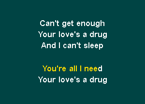 Can't get enough
Your love's a drug
And I can't sleep

You're all I need
Your love's a drug