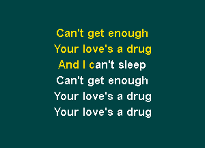 Can't get enough
Your love's a drug
And I can't sleep

Can't get enough
Your Iove's a drug
Your love's a drug