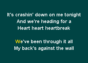 It's crashin' down on me tonight
And we're heading for a
Heart heart heartbreak

We've been through it all
My back's against the wall