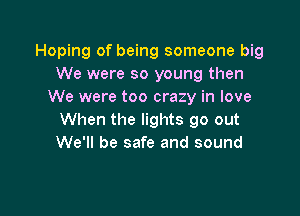 Hoping of being someone big
We were so young then
We were too crazy in love

When the lights go out
We'll be safe and sound