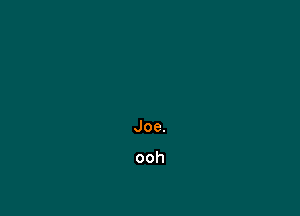 Joe.

ooh