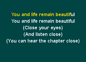 You and life remain beautiful
You and life remain beautiful
(Close your eyes)

(And listen close)
(You can hear the chapter close)