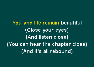 You and life remain beautiful
(Close your eyes)

(And listen close)
(You can hear the chapter close)
(And it's all rebound)