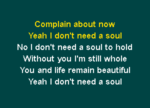 Complain about now
Yeah I don't need a soul
No I don't need a soul to hold
Without you I'm still whole
You and life remain beautiful
Yeah I don't need a soul