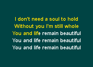 I don't need a soul to hold
Without you I'm still whole
You and life remain beautiful
You and life remain beautiful
You and life remain beautiful

g