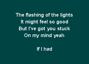 The flashing of the lights
It might feel so good
But I've got you stuck

On my mind yeah

lfl had