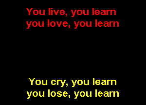 You live, you learn
you love, you learn

You cry, you learn
you lose, you learn