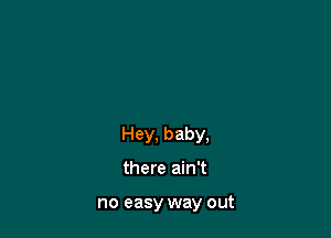 Hey, baby,

there ain't

no easy way out