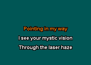 Pointing in my way

I see your mystic vision

Through the laser haze