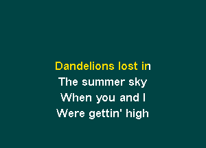 Dandelions lost in

The summer sky
When you and I
Were gettin' high