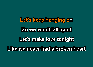 Let's keep hanging on

So we won't fall apart

Let's make love tonight

Like we never had a broken heart
