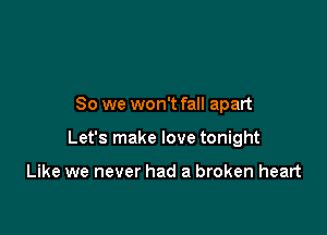 So we won't fall apart

Let's make love tonight

Like we never had a broken heart