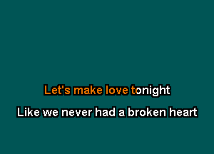 Let's make love tonight

Like we never had a broken heart