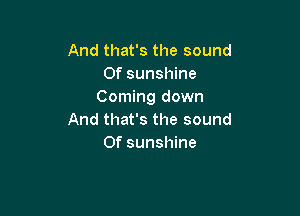 And that's the sound
Of sunshine
Coming down

And that's the sound
Of sunshine