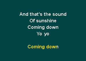 And that's the sound
Of sunshine
Coming down
Yo yo

Coming down