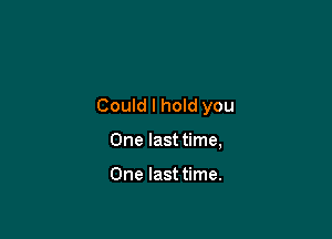 Could I hold you

One last time,

One last time.