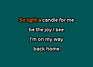 80 light a candle for me

be thejoyl see

I'm on my way

back home