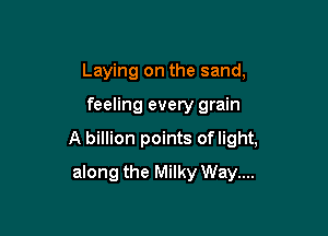 Laying on the sand,

feeling every grain

A billion points oflight,

along the Milky Way....