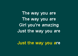 The way you are
The way you are
Girl you're amazing

Just the way you are

Just the way you are