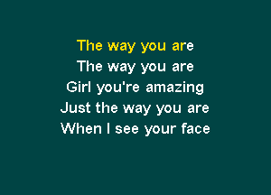 The way you are
The way you are
Girl you're amazing

Just the way you are
When I see your face