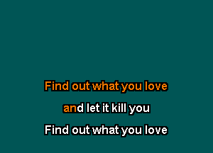 Find out what you love

and let it kill you

Find out what you love