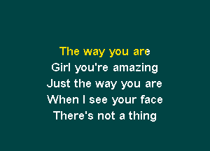 The way you are
Girl you're amazing

Just the way you are
When I see your face
There's not a thing