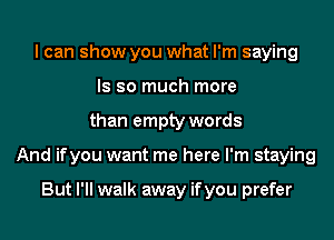 I can show you what I'm saying
ls so much more
than empty words
And ifyou want me here I'm staying

But I'll walk away ifyou prefer