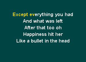 Except everything you had
And what was left
After that too oh

Happiness hit her
Like a bullet in the head