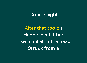 Great height

After that too oh

Happiness hit her
Like a bullet in the head
Struck from a