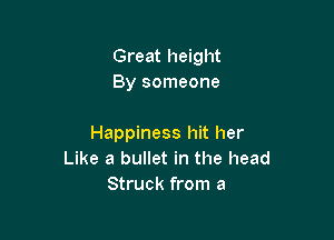 Great height
By someone

Happiness hit her
Like a bullet in the head
Struck from a