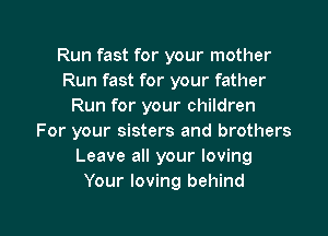 Run fast for your mother
Run fast for your father
Run for your children
For your sisters and brothers
Leave all your loving
Your loving behind

g