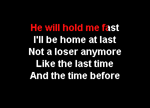 He will hold me fast
I'll be home at last
Not a loser anymore

Like the last time
And the time before