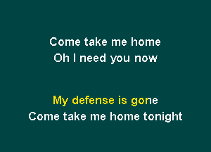 Come take me home
011 I need you now

My defense is gone
Come take me home tonight
