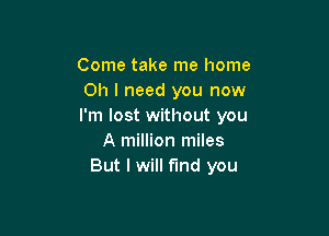 Come take me home
Oh I need you now
I'm lost without you

A million miles
But I will fund you