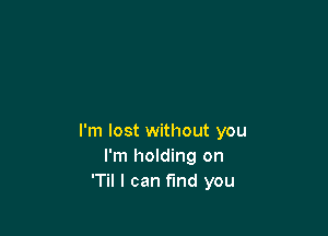 I'm lost without you
I'm holding on
'Til I can fund you