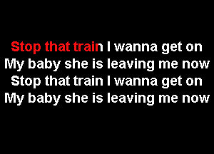 Stop that train I wanna get on
My baby she is leaving me now
Stop that train I wanna get on
My baby she is leaving me now