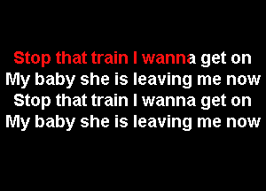 Stop that train I wanna get on
My baby she is leaving me now
Stop that train I wanna get on
My baby she is leaving me now