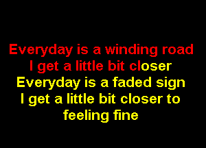 Everyday is a winding road
I get a little bit closer
Everyday is a faded sign
I get a little bit closer to
feeling fine